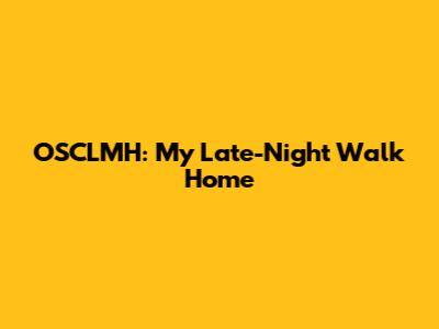 OSCLMH: My Late-Night Walk Home