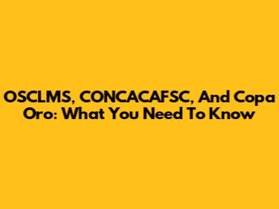 OSCLMS, CONCACAFSC, And Copa Oro: What You Need To Know