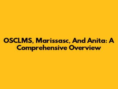 OSCLMS, Marissasc, And Anita: A Comprehensive Overview