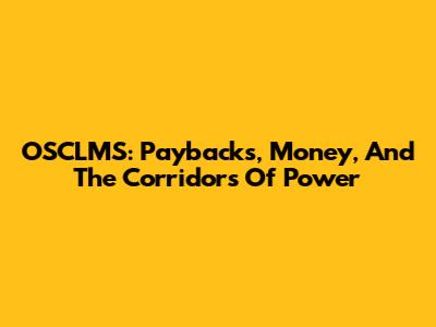 OSCLMS: Paybacks, Money, And The Corridors Of Power