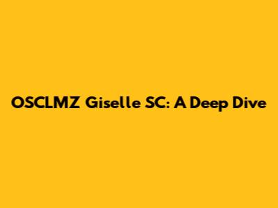 OSCLMZ Giselle SC: A Deep Dive