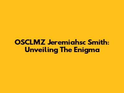 OSCLMZ Jeremiahsc Smith: Unveiling The Enigma