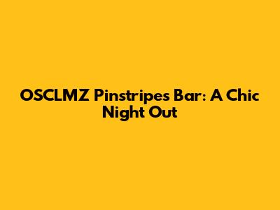 OSCLMZ Pinstripes Bar: A Chic Night Out