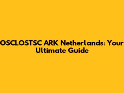 OSCLOSTSC ARK Netherlands: Your Ultimate Guide