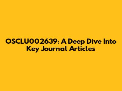 OSCLU002639: A Deep Dive Into Key Journal Articles
