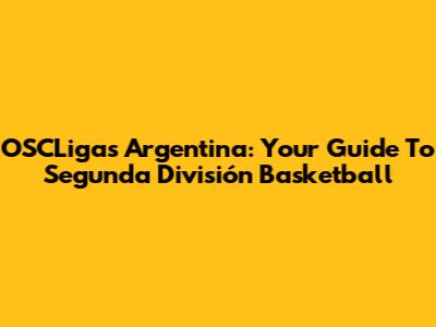 OSCLigas Argentina: Your Guide To Segunda División Basketball