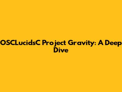 OSCLucidsC Project Gravity: A Deep Dive