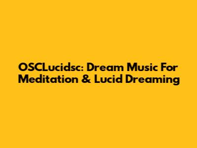 OSCLucidsc: Dream Music For Meditation & Lucid Dreaming