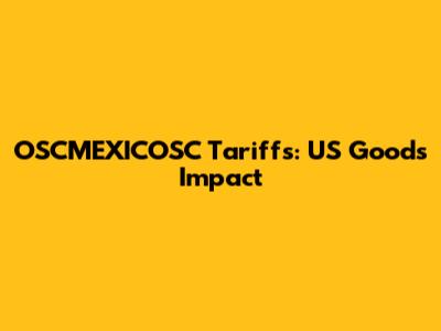 OSCMEXICOSC Tariffs: US Goods Impact