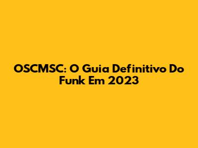 OSCMSC: O Guia Definitivo Do Funk Em 2023