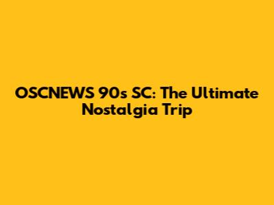 OSCNEWS 90s SC: The Ultimate Nostalgia Trip