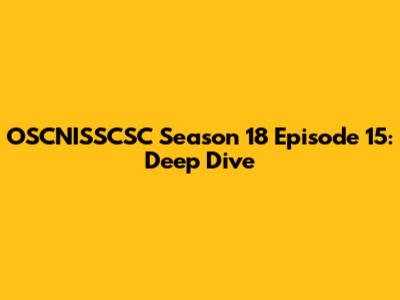 OSCNISSCSC Season 18 Episode 15: Deep Dive