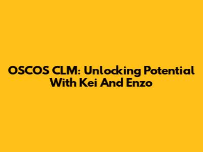 OSCOS CLM: Unlocking Potential With Kei And Enzo