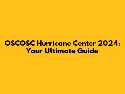 OSCOSC Hurricane Center 2024: Your Ultimate Guide