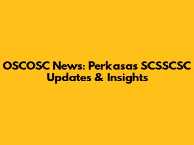 OSCOSC News: Perkasa's SCSSCSC Updates & Insights