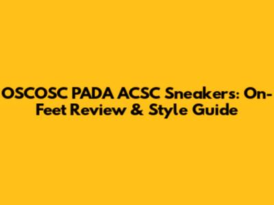 OSCOSC PADA ACSC Sneakers: On-Feet Review & Style Guide