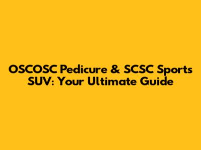 OSCOSC Pedicure & SCSC Sports SUV: Your Ultimate Guide