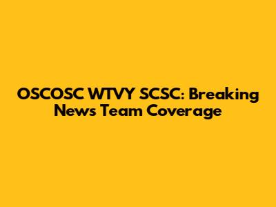 OSCOSC WTVY SCSC: Breaking News Team Coverage