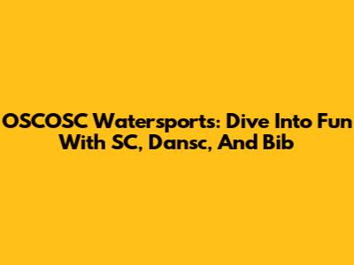 OSCOSC Watersports: Dive Into Fun With SC, Dansc, And Bib