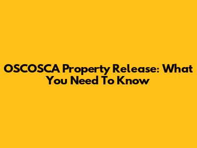 OSCOSCA Property Release: What You Need To Know