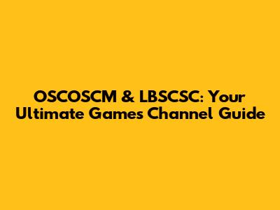 OSCOSCM & LBSCSC: Your Ultimate Games Channel Guide