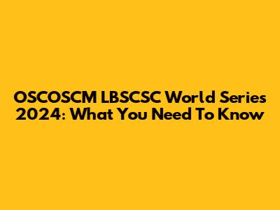 OSCOSCM LBSCSC World Series 2024: What You Need To Know