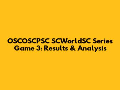 OSCOSCPSC SCWorldSC Series Game 3: Results & Analysis
