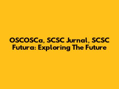 OSCOSCa, SCSC Jurnal, SCSC Futura: Exploring The Future