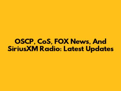 OSCP, CoS, FOX News, And SiriusXM Radio: Latest Updates