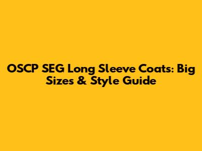 OSCP SEG Long Sleeve Coats: Big Sizes & Style Guide