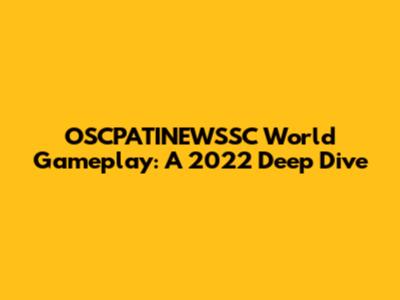 OSCPATINEWSSC World Gameplay: A 2022 Deep Dive