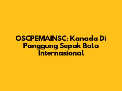 OSCPEMAINSC: Kanada Di Panggung Sepak Bola Internasional