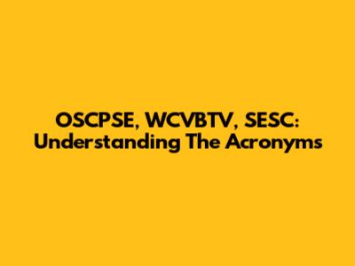 OSCPSE, WCVBTV, SESC: Understanding The Acronyms