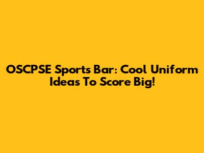 OSCPSE Sports Bar: Cool Uniform Ideas To Score Big!