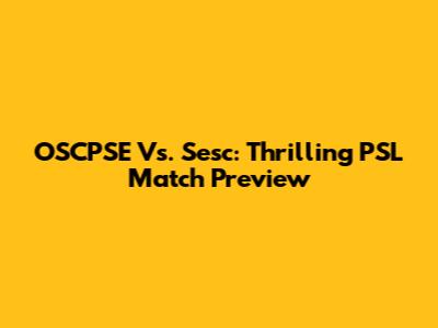 OSCPSE Vs. Sesc: Thrilling PSL Match Preview