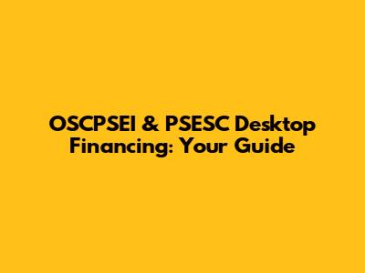 OSCPSEI & PSESC Desktop Financing: Your Guide