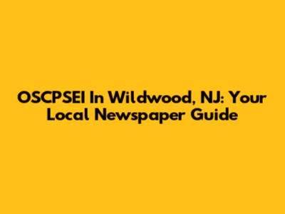 OSCPSEI In Wildwood, NJ: Your Local Newspaper Guide