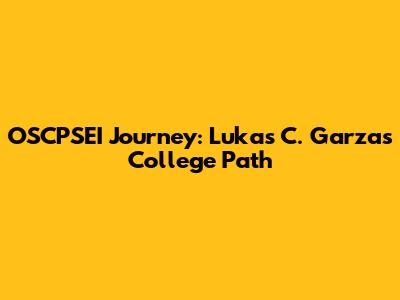 OSCPSEI Journey: Lukas C. Garza's College Path