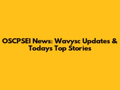 OSCPSEI News: Wavysc Updates & Today's Top Stories