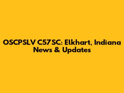 OSCPSLV C57SC: Elkhart, Indiana News & Updates