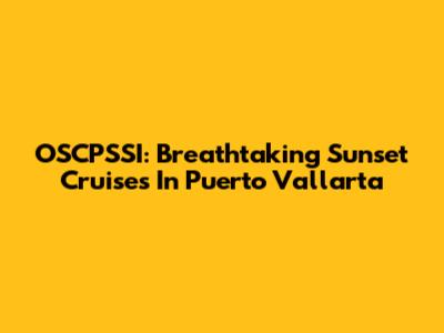 OSCPSSI: Breathtaking Sunset Cruises In Puerto Vallarta