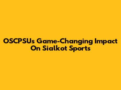 OSCPSU's Game-Changing Impact On Sialkot Sports