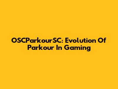OSCParkourSC: Evolution Of Parkour In Gaming