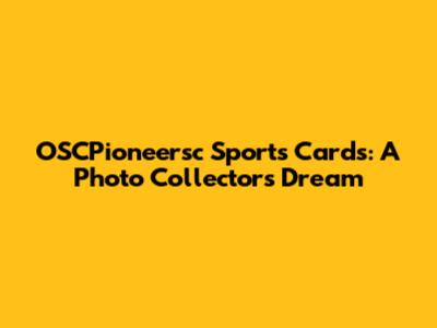 OSCPioneersc Sports Cards: A Photo Collector's Dream