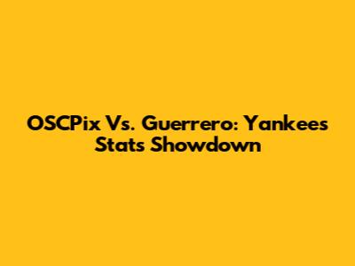 OSCPix Vs. Guerrero: Yankees Stats Showdown
