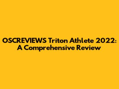 OSCREVIEWS Triton Athlete 2022: A Comprehensive Review