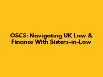 OSCS: Navigating UK Law & Finance With Sisters-in-Law