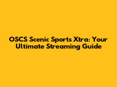 OSCS Scenic Sports Xtra: Your Ultimate Streaming Guide