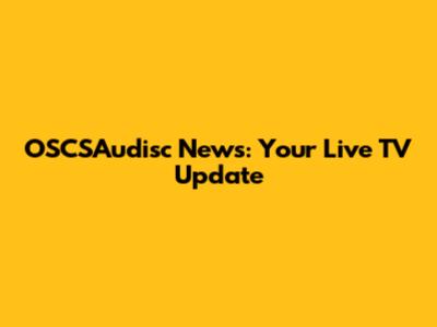OSCSAudisc News: Your Live TV Update