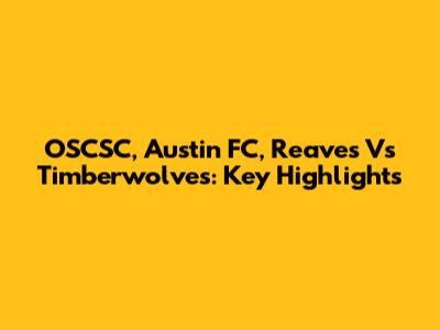 OSCSC, Austin FC, Reaves Vs Timberwolves: Key Highlights